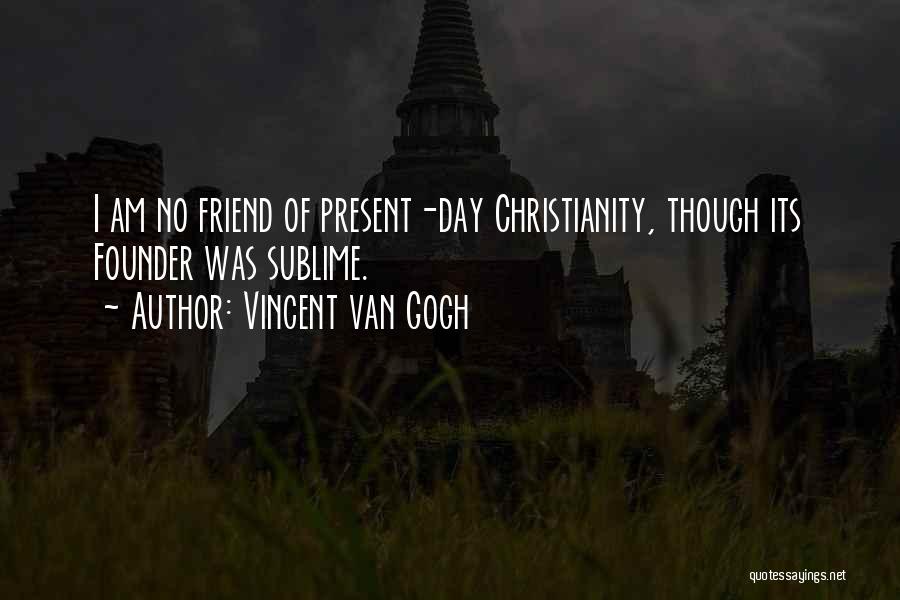 Vincent Van Gogh Quotes: I Am No Friend Of Present-day Christianity, Though Its Founder Was Sublime.