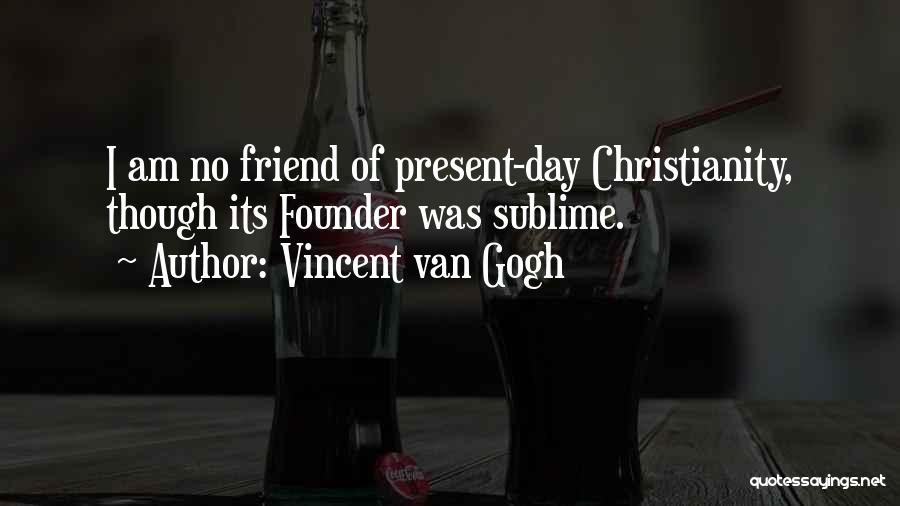 Vincent Van Gogh Quotes: I Am No Friend Of Present-day Christianity, Though Its Founder Was Sublime.