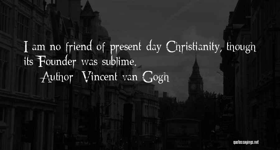 Vincent Van Gogh Quotes: I Am No Friend Of Present-day Christianity, Though Its Founder Was Sublime.