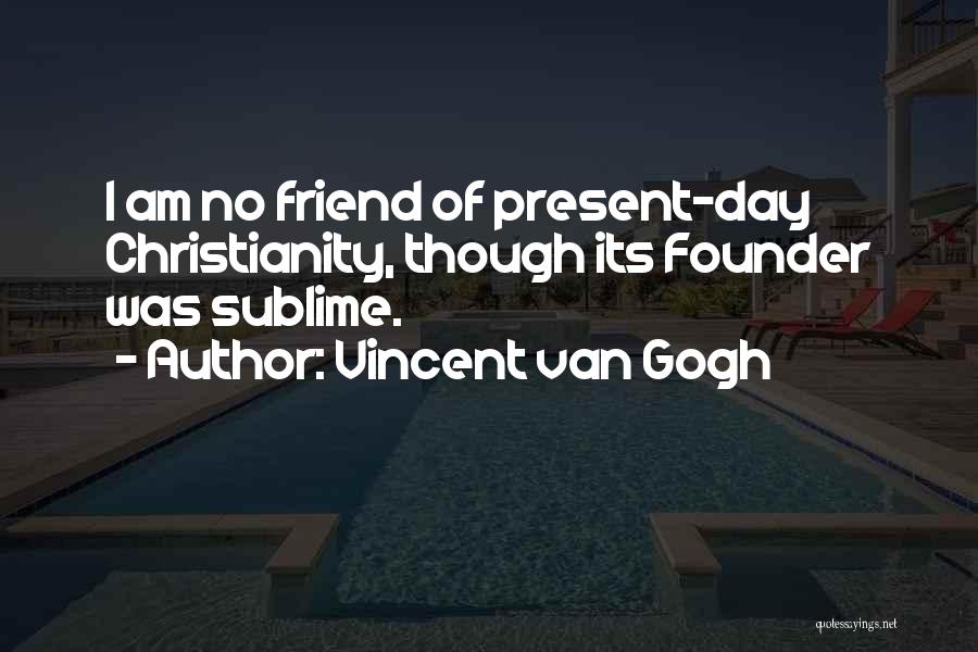 Vincent Van Gogh Quotes: I Am No Friend Of Present-day Christianity, Though Its Founder Was Sublime.