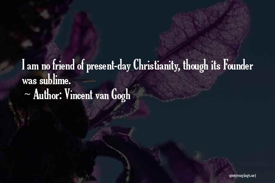 Vincent Van Gogh Quotes: I Am No Friend Of Present-day Christianity, Though Its Founder Was Sublime.