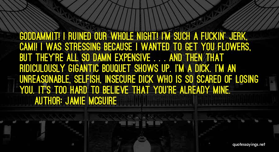 Jamie McGuire Quotes: Goddammit! I Ruined Our Whole Night! I'm Such A Fuckin' Jerk, Cami! I Was Stressing Because I Wanted To Get