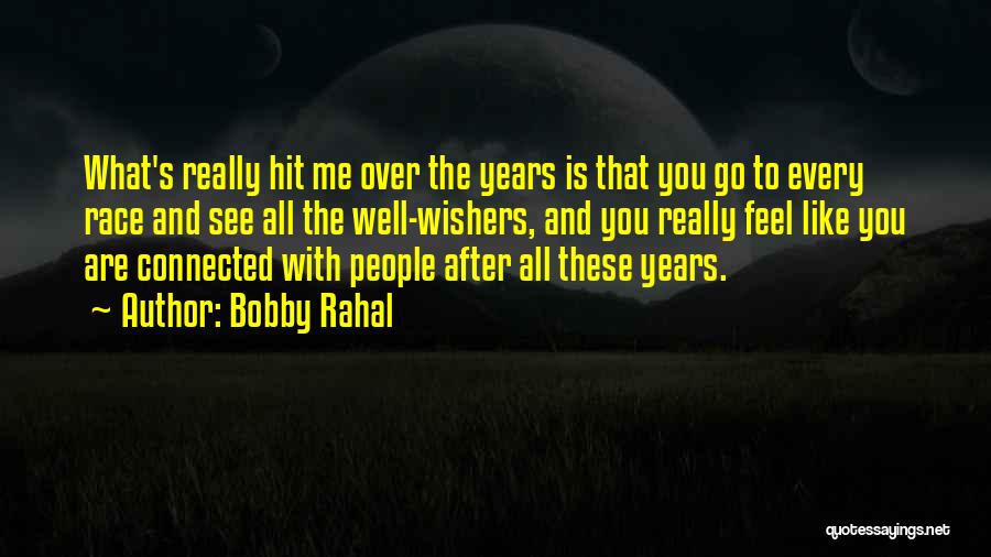 Bobby Rahal Quotes: What's Really Hit Me Over The Years Is That You Go To Every Race And See All The Well-wishers, And