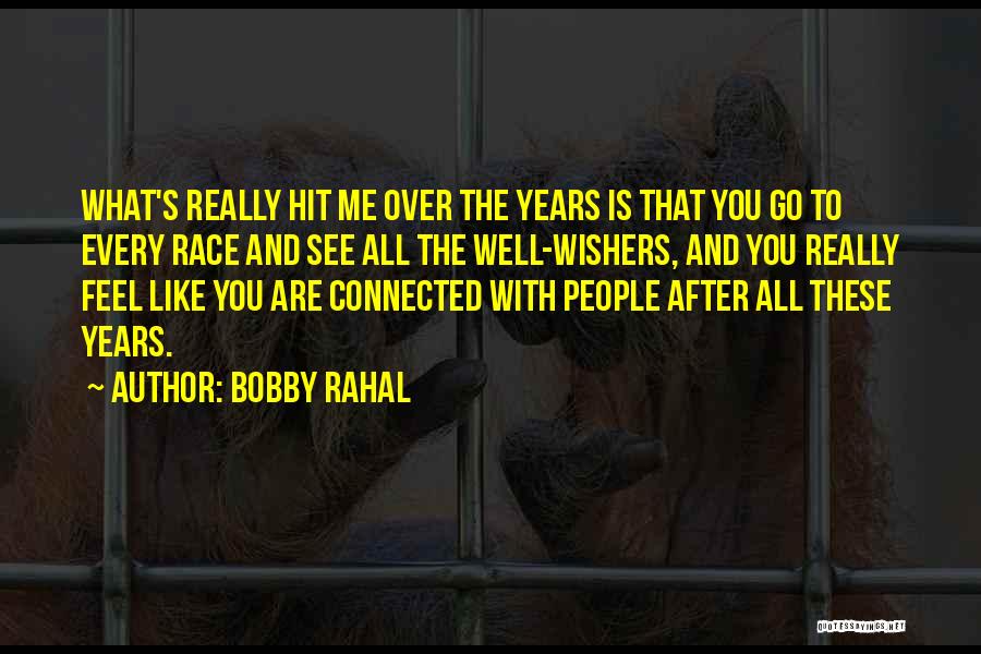 Bobby Rahal Quotes: What's Really Hit Me Over The Years Is That You Go To Every Race And See All The Well-wishers, And