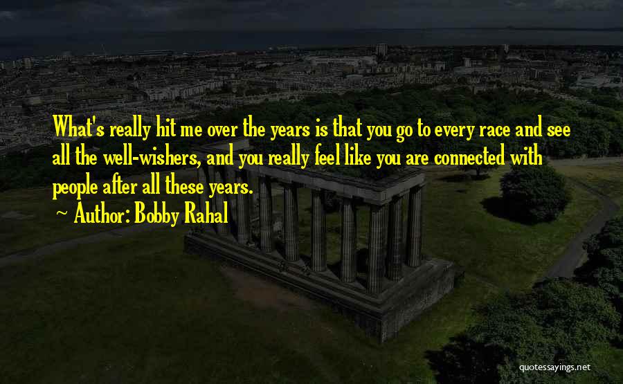 Bobby Rahal Quotes: What's Really Hit Me Over The Years Is That You Go To Every Race And See All The Well-wishers, And