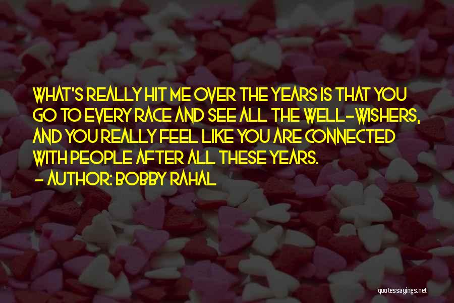 Bobby Rahal Quotes: What's Really Hit Me Over The Years Is That You Go To Every Race And See All The Well-wishers, And