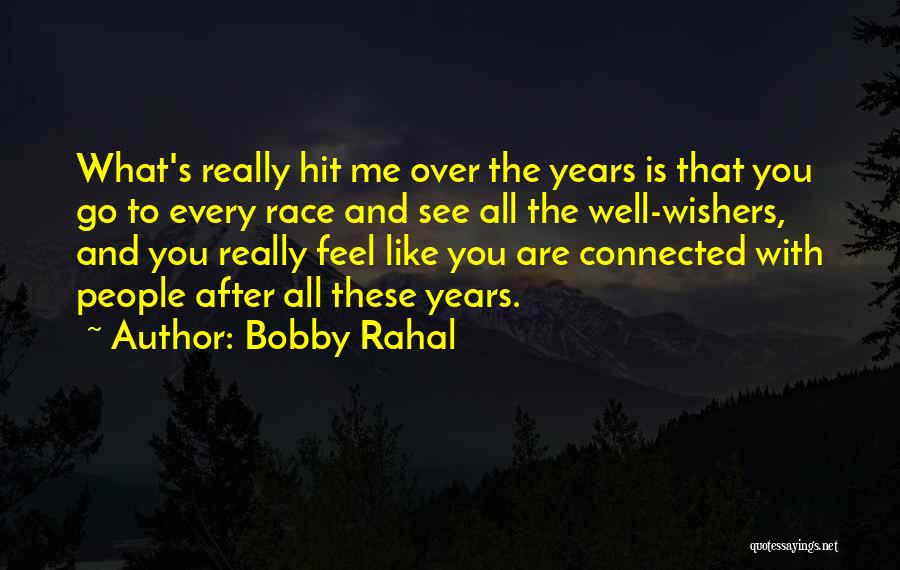 Bobby Rahal Quotes: What's Really Hit Me Over The Years Is That You Go To Every Race And See All The Well-wishers, And