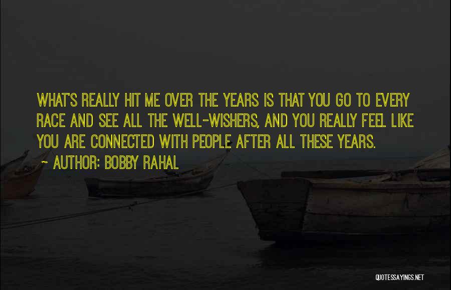Bobby Rahal Quotes: What's Really Hit Me Over The Years Is That You Go To Every Race And See All The Well-wishers, And