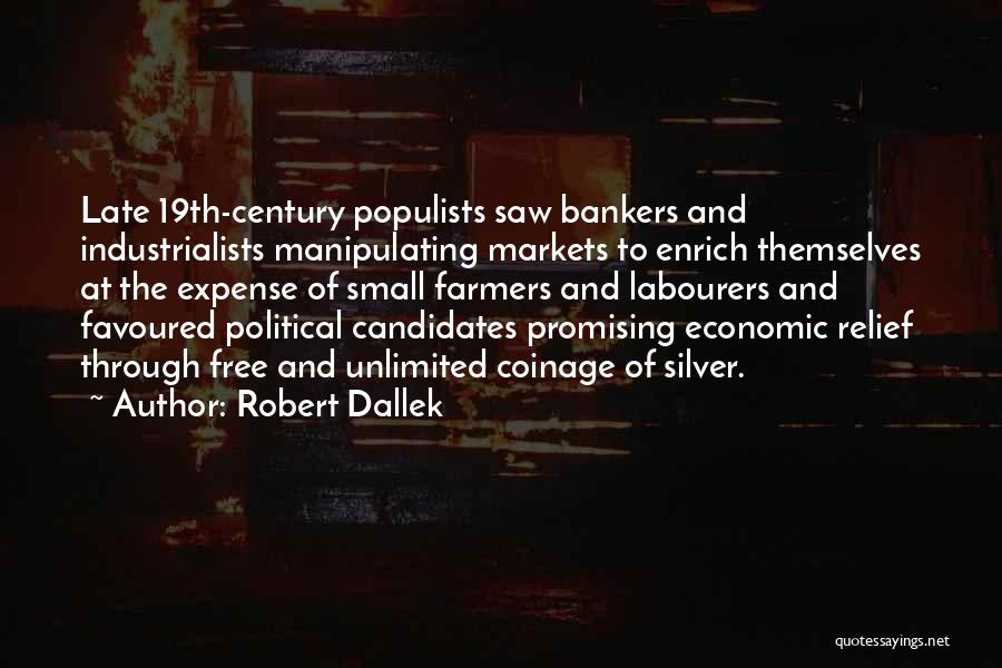 Robert Dallek Quotes: Late 19th-century Populists Saw Bankers And Industrialists Manipulating Markets To Enrich Themselves At The Expense Of Small Farmers And Labourers