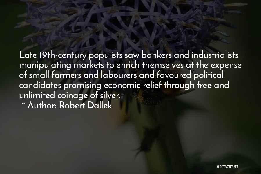 Robert Dallek Quotes: Late 19th-century Populists Saw Bankers And Industrialists Manipulating Markets To Enrich Themselves At The Expense Of Small Farmers And Labourers