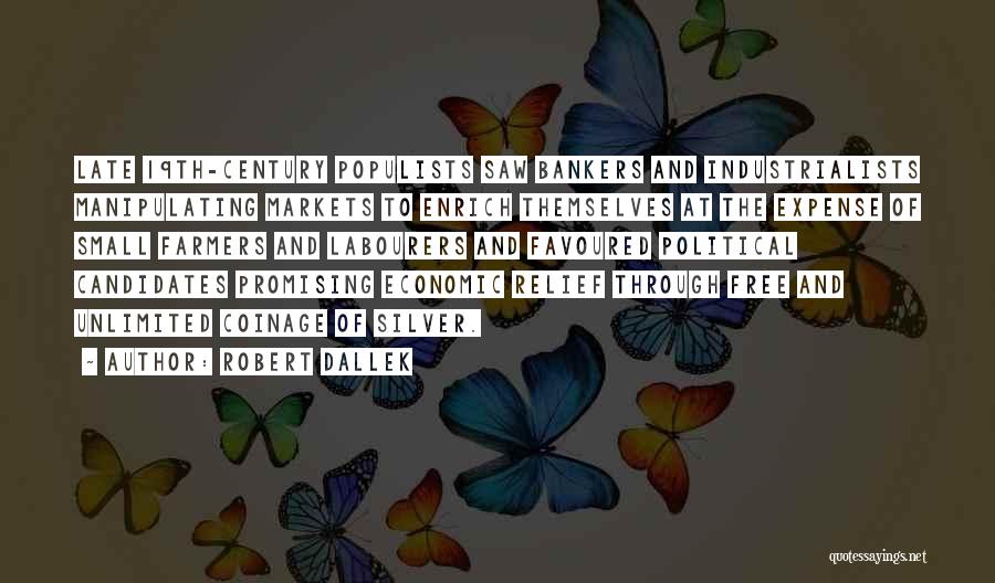 Robert Dallek Quotes: Late 19th-century Populists Saw Bankers And Industrialists Manipulating Markets To Enrich Themselves At The Expense Of Small Farmers And Labourers