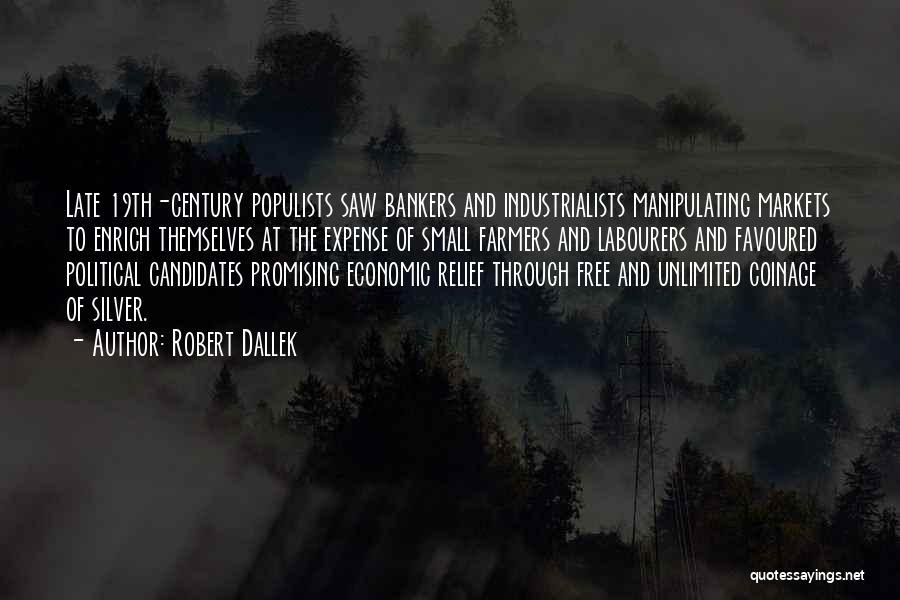 Robert Dallek Quotes: Late 19th-century Populists Saw Bankers And Industrialists Manipulating Markets To Enrich Themselves At The Expense Of Small Farmers And Labourers