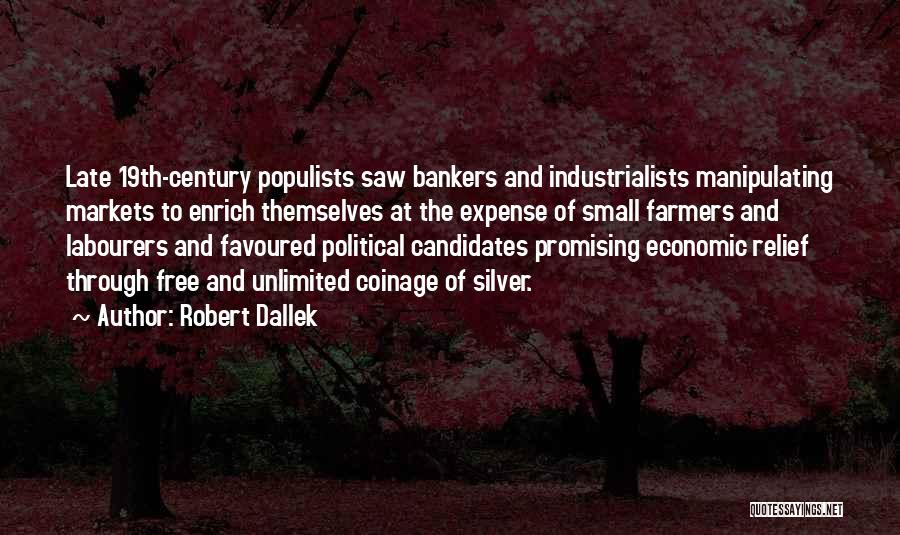 Robert Dallek Quotes: Late 19th-century Populists Saw Bankers And Industrialists Manipulating Markets To Enrich Themselves At The Expense Of Small Farmers And Labourers