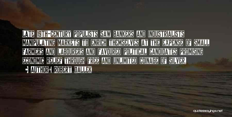 Robert Dallek Quotes: Late 19th-century Populists Saw Bankers And Industrialists Manipulating Markets To Enrich Themselves At The Expense Of Small Farmers And Labourers