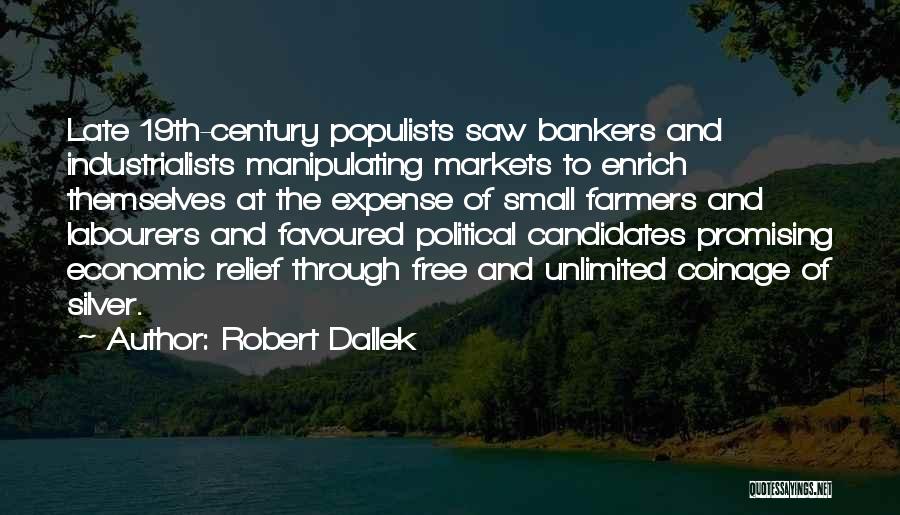 Robert Dallek Quotes: Late 19th-century Populists Saw Bankers And Industrialists Manipulating Markets To Enrich Themselves At The Expense Of Small Farmers And Labourers