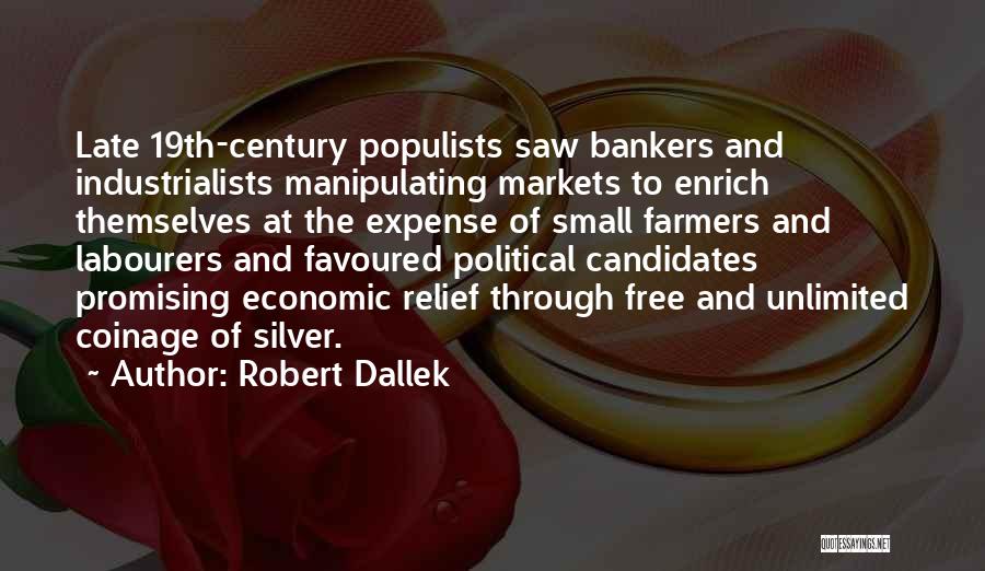 Robert Dallek Quotes: Late 19th-century Populists Saw Bankers And Industrialists Manipulating Markets To Enrich Themselves At The Expense Of Small Farmers And Labourers