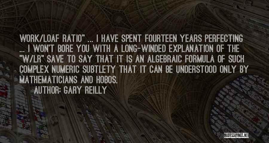 Gary Reilly Quotes: Work/loaf Ratio ... I Have Spent Fourteen Years Perfecting ... I Won't Bore You With A Long-winded Explanation Of The