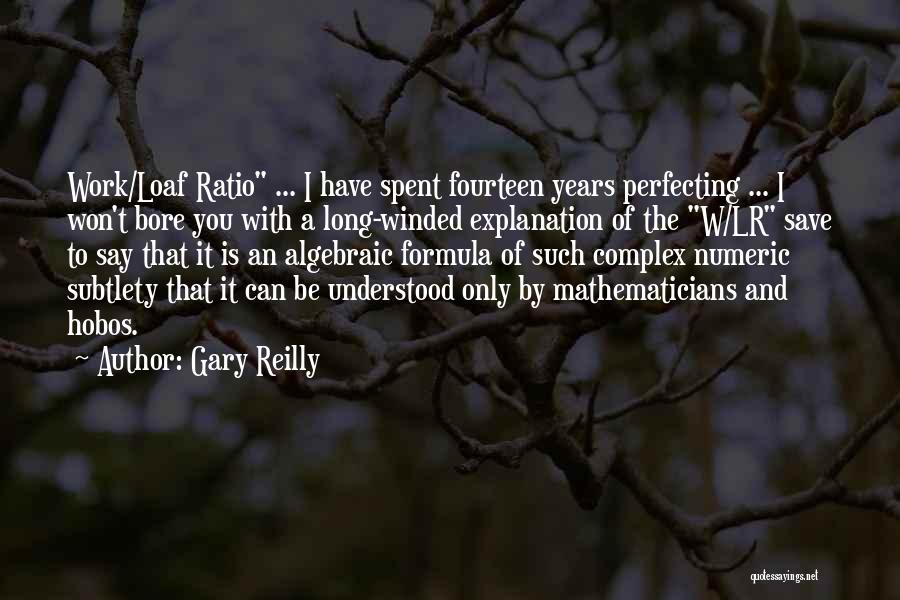 Gary Reilly Quotes: Work/loaf Ratio ... I Have Spent Fourteen Years Perfecting ... I Won't Bore You With A Long-winded Explanation Of The