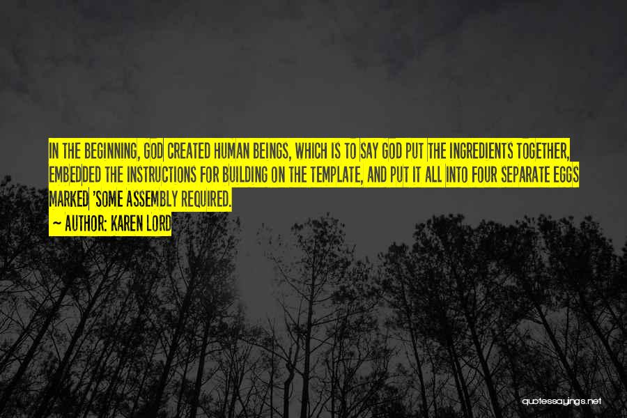 Karen Lord Quotes: In The Beginning, God Created Human Beings, Which Is To Say God Put The Ingredients Together, Embedded The Instructions For