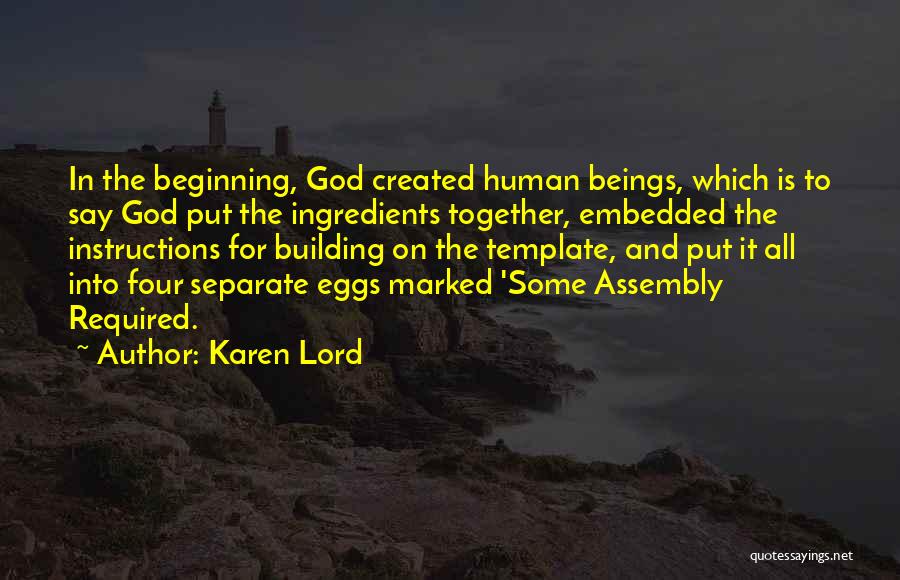 Karen Lord Quotes: In The Beginning, God Created Human Beings, Which Is To Say God Put The Ingredients Together, Embedded The Instructions For