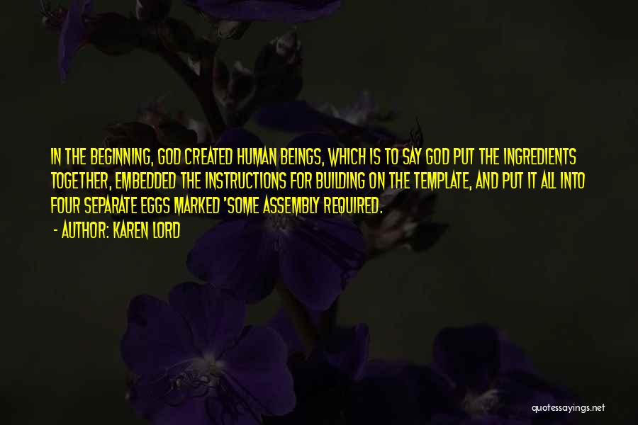 Karen Lord Quotes: In The Beginning, God Created Human Beings, Which Is To Say God Put The Ingredients Together, Embedded The Instructions For