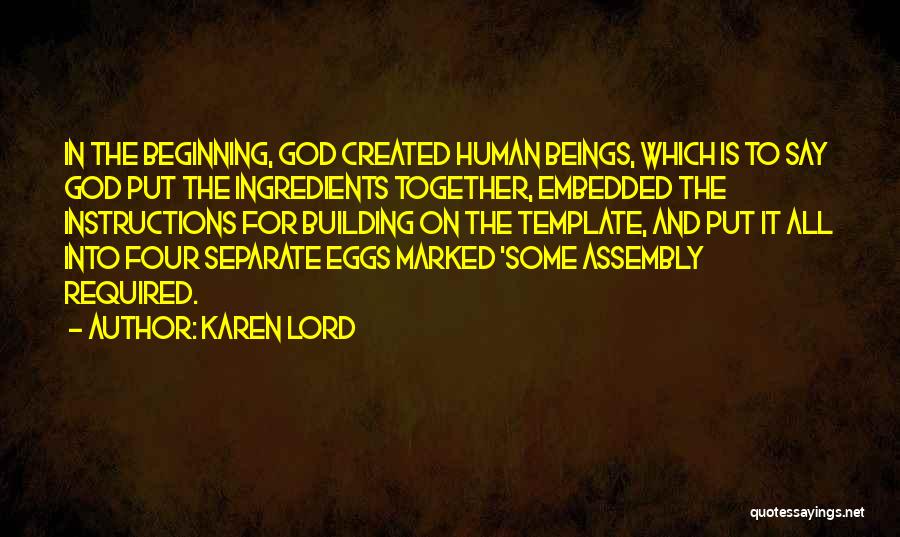 Karen Lord Quotes: In The Beginning, God Created Human Beings, Which Is To Say God Put The Ingredients Together, Embedded The Instructions For