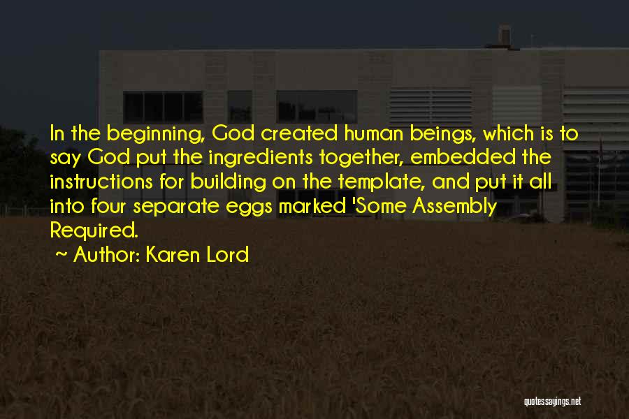 Karen Lord Quotes: In The Beginning, God Created Human Beings, Which Is To Say God Put The Ingredients Together, Embedded The Instructions For