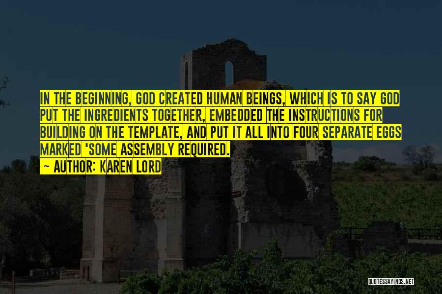 Karen Lord Quotes: In The Beginning, God Created Human Beings, Which Is To Say God Put The Ingredients Together, Embedded The Instructions For