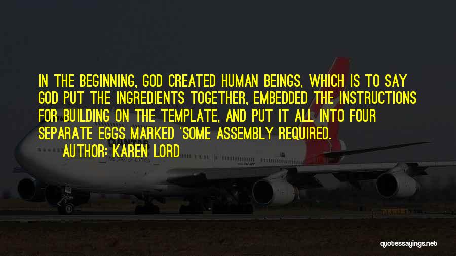 Karen Lord Quotes: In The Beginning, God Created Human Beings, Which Is To Say God Put The Ingredients Together, Embedded The Instructions For