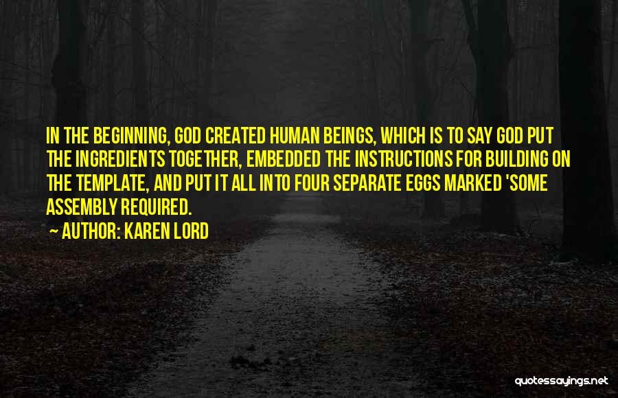 Karen Lord Quotes: In The Beginning, God Created Human Beings, Which Is To Say God Put The Ingredients Together, Embedded The Instructions For