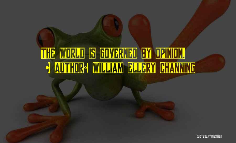 William Ellery Channing Quotes: The World Is Governed By Opinion.
