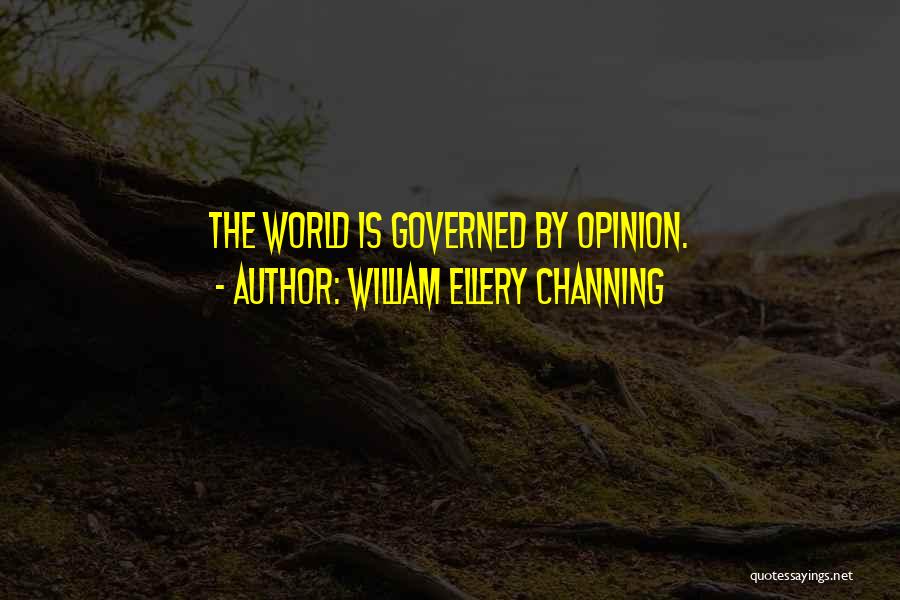 William Ellery Channing Quotes: The World Is Governed By Opinion.
