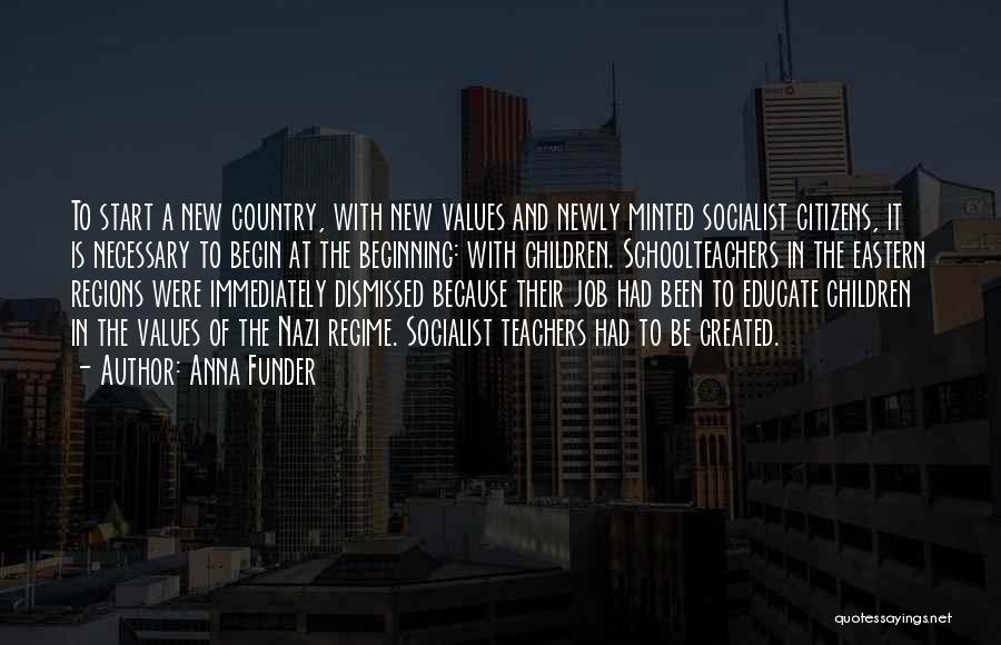 Anna Funder Quotes: To Start A New Country, With New Values And Newly Minted Socialist Citizens, It Is Necessary To Begin At The