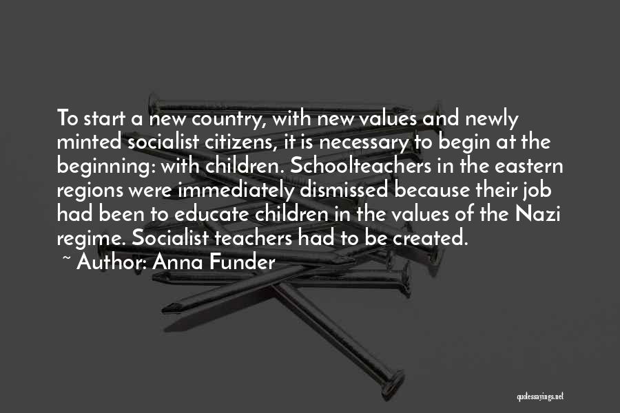 Anna Funder Quotes: To Start A New Country, With New Values And Newly Minted Socialist Citizens, It Is Necessary To Begin At The