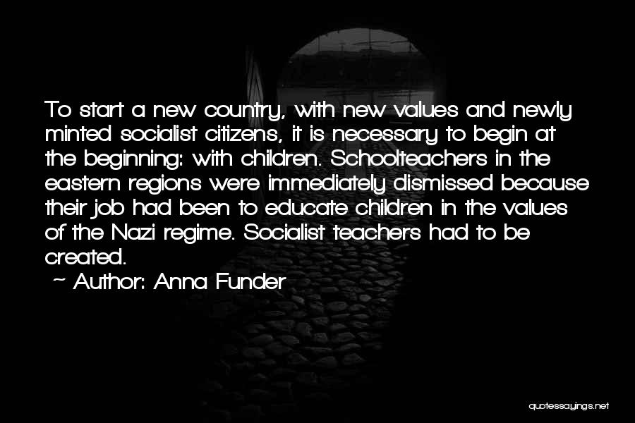 Anna Funder Quotes: To Start A New Country, With New Values And Newly Minted Socialist Citizens, It Is Necessary To Begin At The