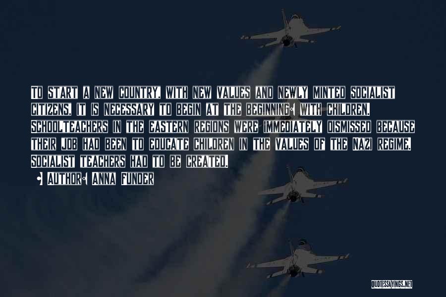 Anna Funder Quotes: To Start A New Country, With New Values And Newly Minted Socialist Citizens, It Is Necessary To Begin At The