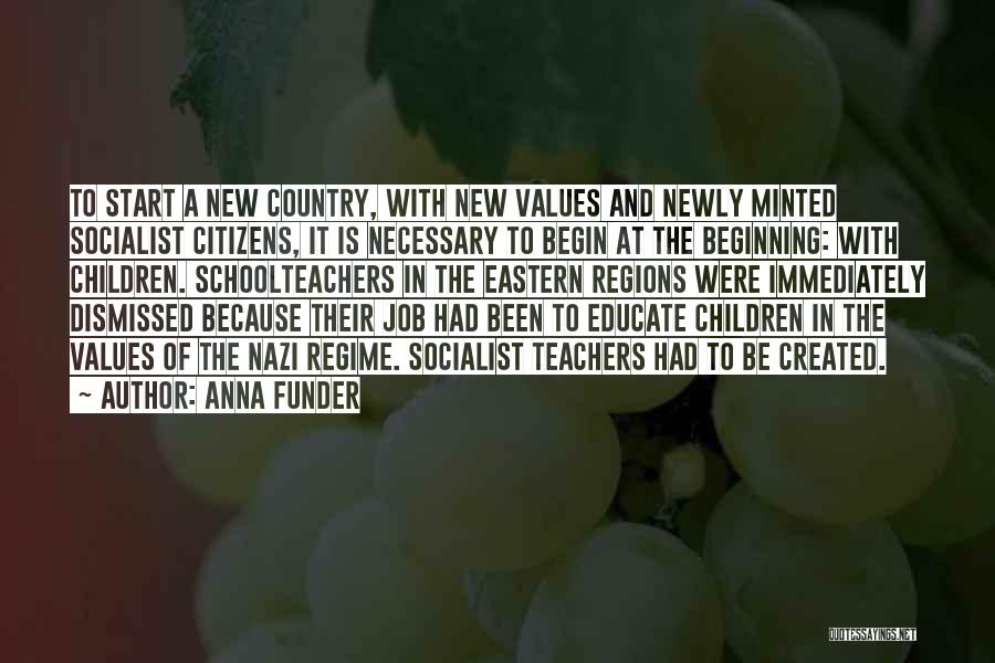 Anna Funder Quotes: To Start A New Country, With New Values And Newly Minted Socialist Citizens, It Is Necessary To Begin At The