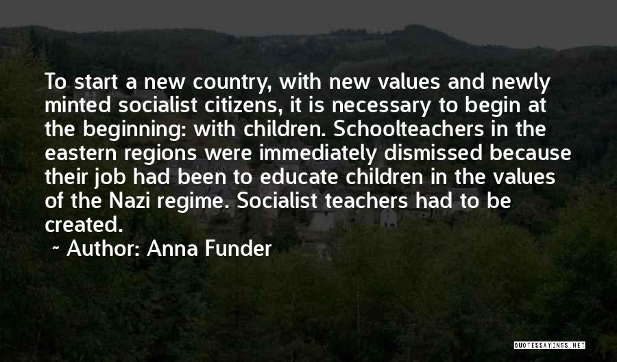 Anna Funder Quotes: To Start A New Country, With New Values And Newly Minted Socialist Citizens, It Is Necessary To Begin At The