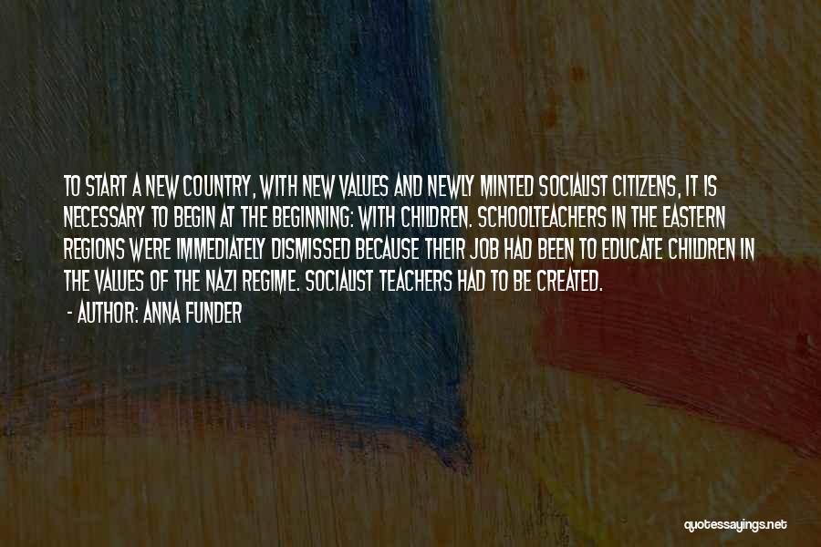 Anna Funder Quotes: To Start A New Country, With New Values And Newly Minted Socialist Citizens, It Is Necessary To Begin At The