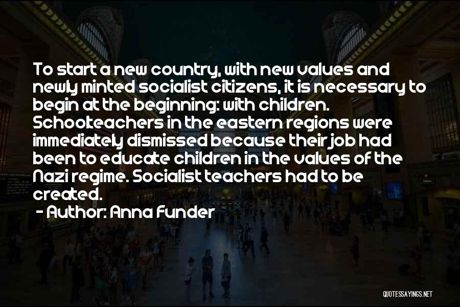 Anna Funder Quotes: To Start A New Country, With New Values And Newly Minted Socialist Citizens, It Is Necessary To Begin At The