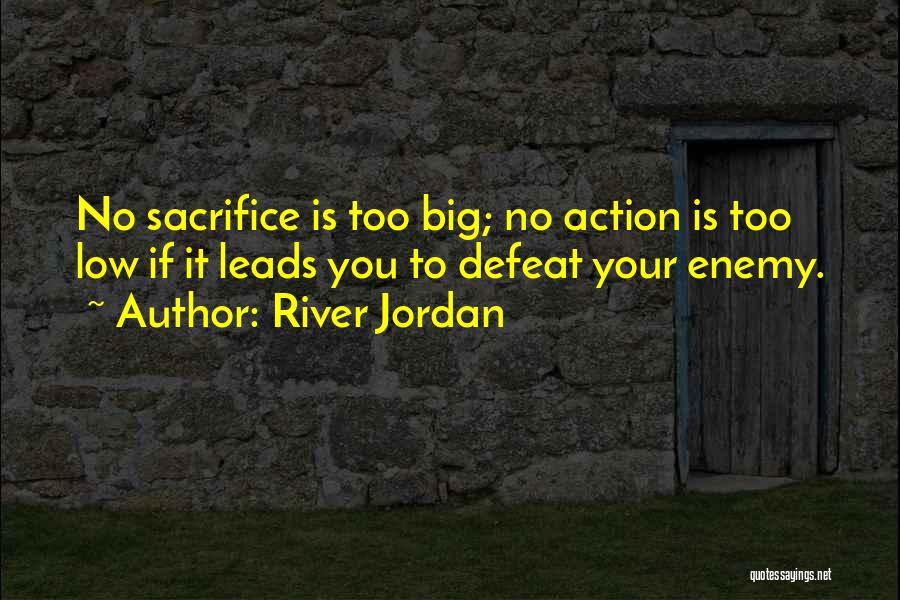 River Jordan Quotes: No Sacrifice Is Too Big; No Action Is Too Low If It Leads You To Defeat Your Enemy.