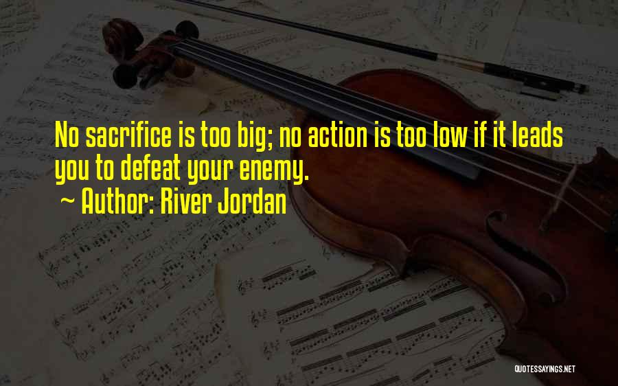 River Jordan Quotes: No Sacrifice Is Too Big; No Action Is Too Low If It Leads You To Defeat Your Enemy.