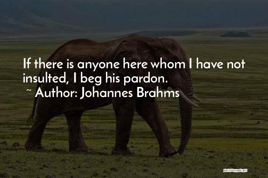 Johannes Brahms Quotes: If There Is Anyone Here Whom I Have Not Insulted, I Beg His Pardon.