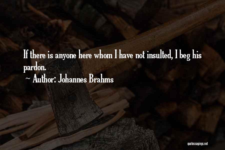 Johannes Brahms Quotes: If There Is Anyone Here Whom I Have Not Insulted, I Beg His Pardon.