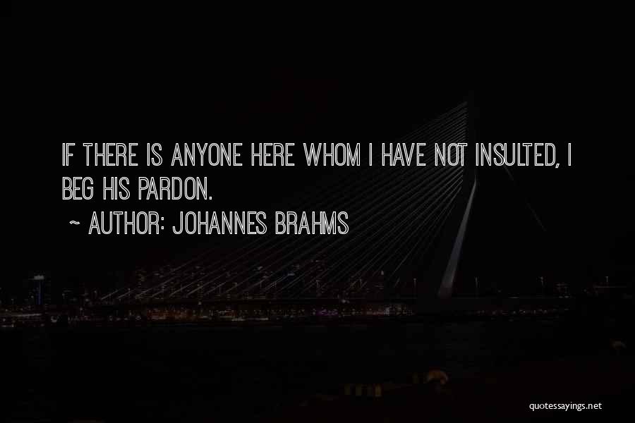 Johannes Brahms Quotes: If There Is Anyone Here Whom I Have Not Insulted, I Beg His Pardon.