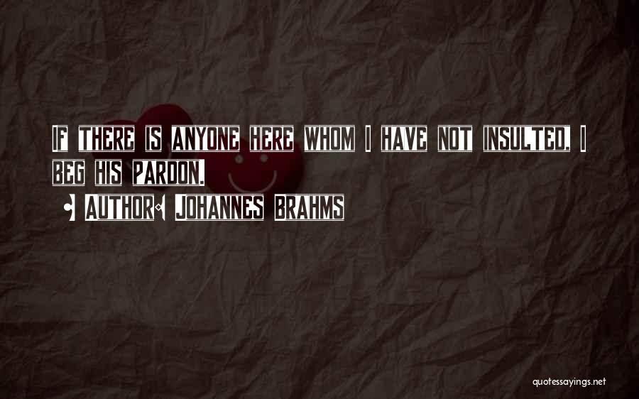 Johannes Brahms Quotes: If There Is Anyone Here Whom I Have Not Insulted, I Beg His Pardon.