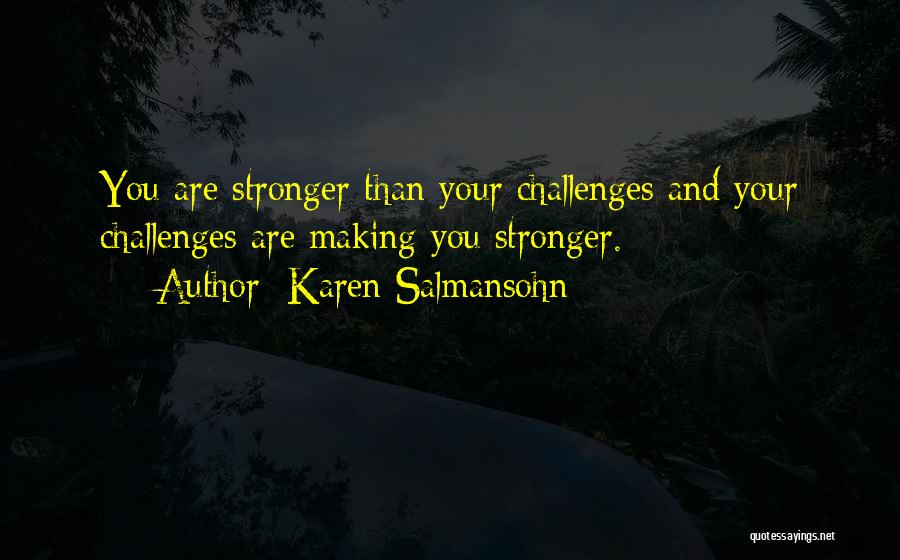 Karen Salmansohn Quotes: You Are Stronger Than Your Challenges And Your Challenges Are Making You Stronger.