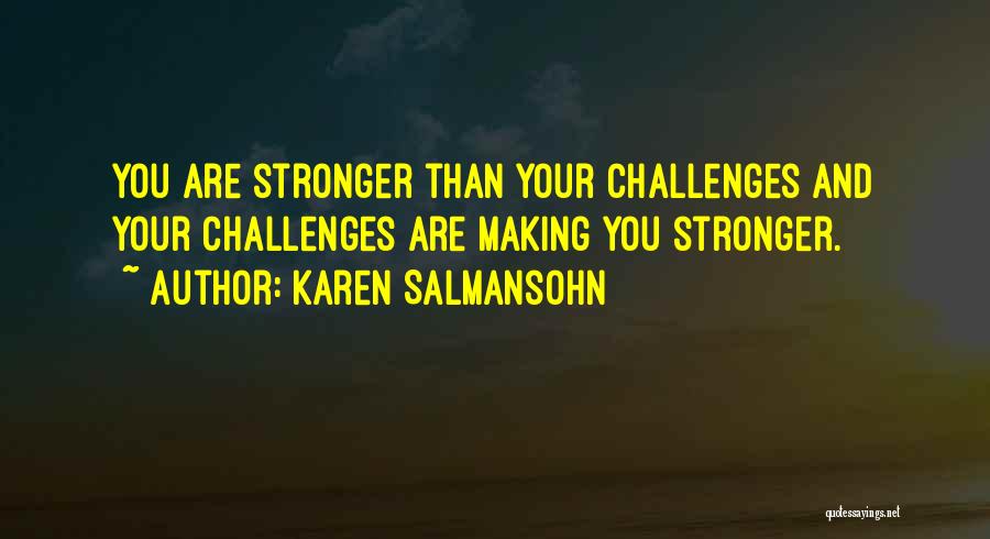 Karen Salmansohn Quotes: You Are Stronger Than Your Challenges And Your Challenges Are Making You Stronger.