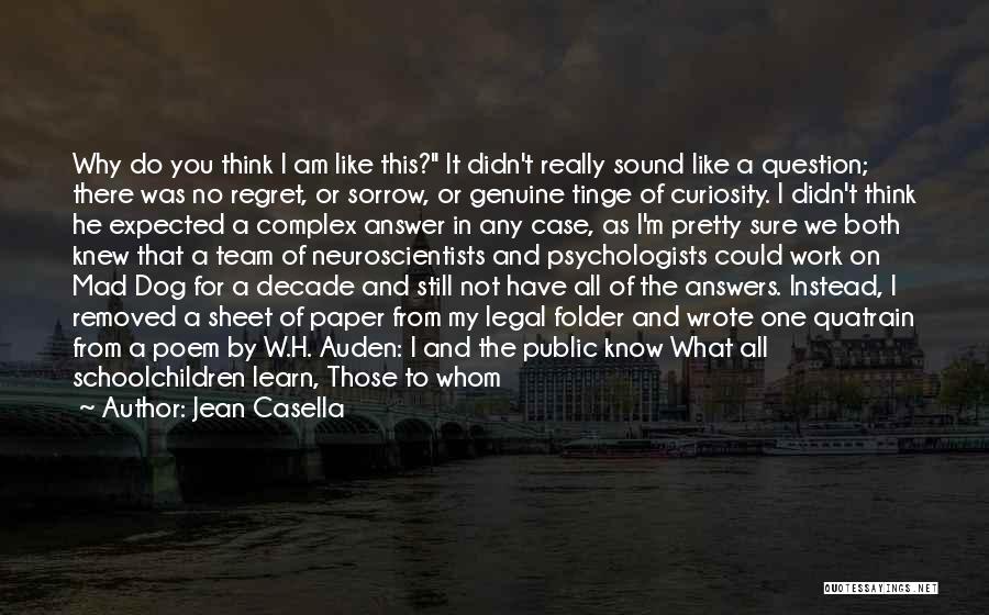 Jean Casella Quotes: Why Do You Think I Am Like This? It Didn't Really Sound Like A Question; There Was No Regret, Or