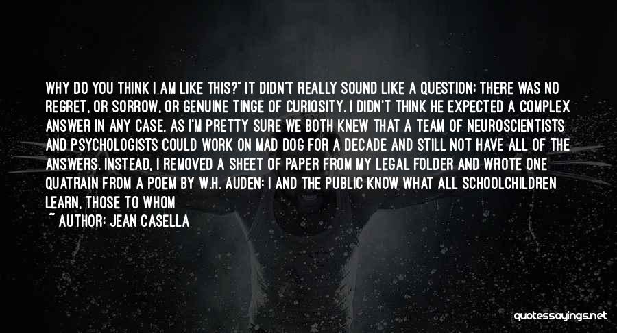 Jean Casella Quotes: Why Do You Think I Am Like This? It Didn't Really Sound Like A Question; There Was No Regret, Or